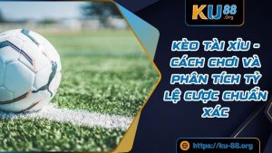 Kèo Tài Xỉu - Cách Chơi Và Phân Tích Tỷ Lệ Cược Chuẩn Xác