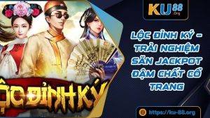 Lộc Đỉnh Ký – Trải nghiệm săn Jackpot đậm chất cổ trang