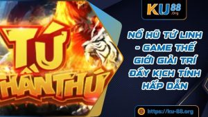 Nổ Hũ Tứ Linh - Game Thế Giới Giải Trí Đầy Kịch Tính Hấp Dẫn